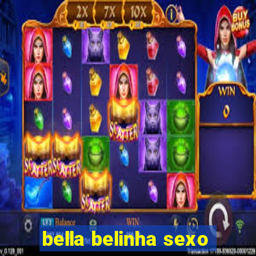 bella belinha sexo